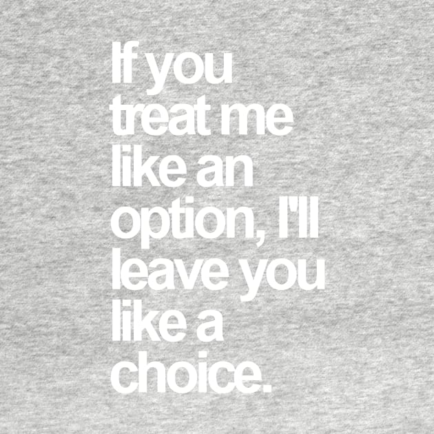 If You Treat Me Like an Option, I'll Leave You Like a Choice. Sarcastic Saying Funny Quotes, Humorous Quote by styleandlife